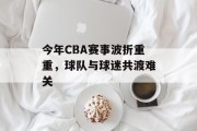今年CBA赛事波折重重，球队与球迷共渡难关