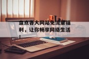 盘点各大网站免流量福利，让你畅享网络生活！