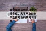 大学毕业后如何科学选择专业，大学毕业后科学选择专业的策略与方向