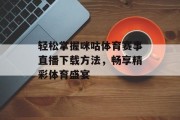 轻松掌握咪咕体育赛事直播下载方法，畅享精彩体育盛宴