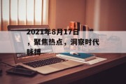 2021年8月17日,聚焦热点,洞察时代脉搏 2021年8月17日,聚焦热点,洞察时代脉搏