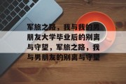 军旅之路，我与我的男朋友大学毕业后的别离与守望，军旅之路，我与男朋友的别离与守望