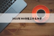 2021年368分能上什么大学