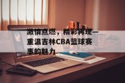 激情点燃，精彩再现—重温吉林CBA篮球赛事的魅力