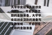 大学毕业后多久能创业贷款？——开启创业之路的金融准备，大学毕业后创业贷款的准备与金融策略——开启创业之路的金融准备