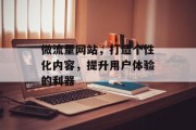 微流量网站，打造个性化内容，提升用户体验的利器