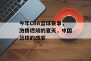 今年CBA篮球赛事，激情燃烧的夏天，中国篮球的盛宴