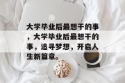 大学毕业后最想干的事，大学毕业后最想干的事，追寻梦想，开启人生新篇章。
