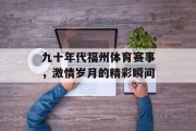 九十年代福州体育赛事，激情岁月的精彩瞬间