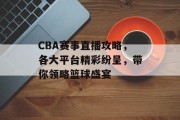 CBA赛事直播攻略，各大平台精彩纷呈，带你领略篮球盛宴