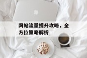 网站流量提升攻略，全方位策略解析