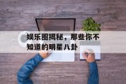 娱乐圈揭秘，那些你不知道的明星八卦