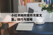 小红书如何提升流量文案，技巧与策略