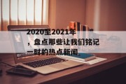 2020至2021年，盘点那些让我们铭记一时的热点新闻