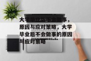 大学毕业后不会做事，原因与应对策略，大学毕业后不会做事的原因与应对策略