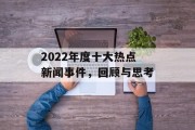 2022年度十大热点新闻事件，回顾与思考