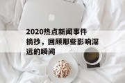 2020热点新闻事件摘抄，回顾那些影响深远的瞬间