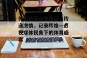 体育赛事新闻报道，传递激情，记录辉煌—透视媒体视角下的体育盛宴