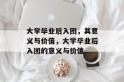 大学毕业后入团，其意义与价值，大学毕业后入团的意义与价值