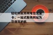 轻松购买苏州电信流量卡，一站式服务网站为您保驾护航