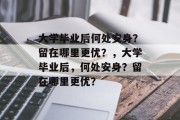 大学毕业后何处安身？留在哪里更优？，大学毕业后，何处安身？留在哪里更优？
