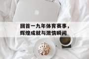 回首一九年体育赛事，辉煌成就与激情瞬间