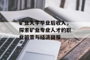 矿业大学毕业后收入，探索矿业专业人才的职业前景与经济回报