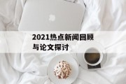 2021热点新闻回顾与论文探讨 2021热点新闻回顾与论文探讨