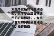 大学毕业后如何自动退团，大学毕业后自动退团的方法标题，，大学毕业后如何顺利自动退团，操作指南