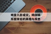 明星八卦成灾，揭秘娱乐圈背后的真相与反思