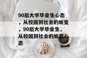 90后大学毕业生心态，从校园到社会的蜕变，90后大学毕业生，从校园到社会的蜕变心态