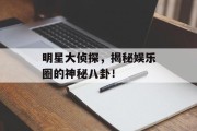 明星大侦探，揭秘娱乐圈的神秘八卦！