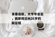青春启航，大学毕业后，我即将迈向26岁的新征程