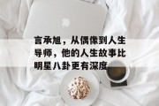 言承旭，从偶像到人生导师，他的人生故事比明星八卦更有深度
