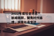 2022年度社会热点新闻回顾，聚焦时代脉搏，洞察社会变迁
