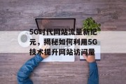 5G时代网站流量新纪元，揭秘如何利用5G技术提升网站访问量