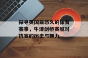 探寻英国最悠久的体育赛事，牛津剑桥赛艇对抗赛的历史与魅力