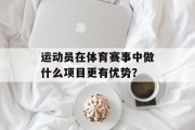 运动员在体育赛事中做什么项目更有优势？