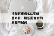揭秘百度云421页明星八卦，娱乐圈背后的真相与秘闻