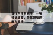 自行车体育赛事，一场视觉盛宴，带你领略速度与激情