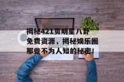 揭秘421页明星八卦免费资源，揭秘娱乐圈那些不为人知的秘密！