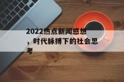 2022热点新闻感想，时代脉搏下的社会思考
