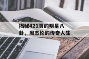 揭秘421页的明星八卦，周杰伦的传奇人生