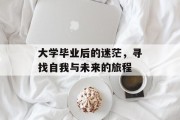 大学毕业后的迷茫，寻找自我与未来的旅程