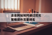 企业网站如何通过优化策略提升流量排名