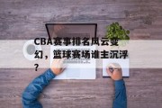 CBA赛事排名风云变幻，篮球赛场谁主沉浮？