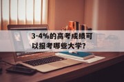 3-4%的高考成绩可以报考哪些大学？