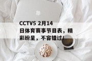 CCTV5 2月14日体育赛事节目表，精彩纷呈，不容错过！