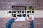 视频网站流量亏损之谜，真相与应对策略