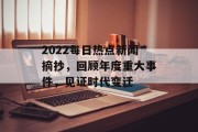 2022每日热点新闻摘抄，回顾年度重大事件，见证时代变迁